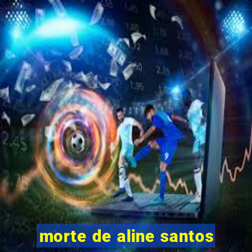 morte de aline santos